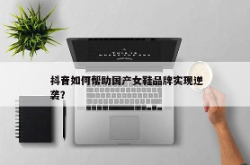 抖音助力国产女鞋品牌崛起的策略分析(图1)