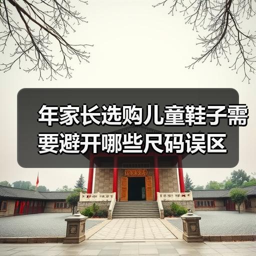 年家长选购儿童鞋子需要避开哪些尺码误区